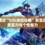 如何通過“LOL排位邊框”彰顯你的電競實力與個性魅力