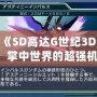 3DS《SD高達G世紀3D圖鑒》：掌中世界的超強機體，帶你領略經典高達的魅力