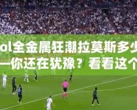 【lol全金屬狂潮拉莫斯多少錢】——你還在猶豫？看看這個超值皮膚的真相！