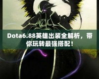 Dota6.88英雄出裝全解析，帶你玩轉(zhuǎn)最強搭配！