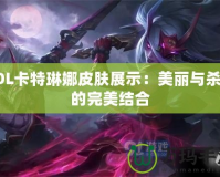 LOL卡特琳娜皮膚展示：美麗與殺戮的完美結合