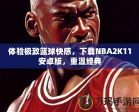 體驗(yàn)極致籃球快感，下載NBA2K11安卓版，重溫經(jīng)典