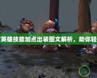 Dota全英雄技能加點出裝圖文解析，助你輕松登頂！