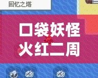 口袋妖怪火紅二周目圖文攻略——全方位解鎖隱藏內容與挑戰