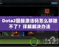 Dota2國服激活碼怎么移除不了？詳解解決辦法