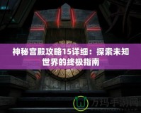 神秘宮殿攻略15詳細：探索未知世界的終極指南