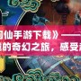 《問仙手游下載》——探索仙境的奇幻之旅，感受超凡脫俗的修仙體驗