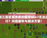 新三國志英杰傳劉備傳Win7無法運行？問題解析與解決方案！