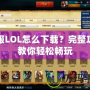 日服LOL怎么下載？完整攻略教你輕松暢玩