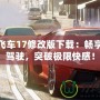 極品飛車17修改版下載：暢享極速駕駛，突破極限快感！