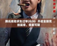 騰訊絕地求生過審2024：開啟全新競技篇章，未來可期