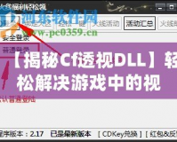 【揭秘Cf透視DLL】輕松解決游戲中的視距問題，讓你制勝每一局！