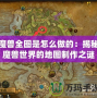 魔獸全圖是怎么做的：揭秘魔獸世界的地圖制作之謎