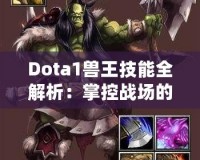 Dota1獸王技能全解析：掌控戰(zhàn)場(chǎng)的力量