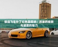 極品飛車補丁紅色桑塔納：改裝的極致與速度的魅力