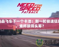 極品飛車下一個卡池：新一輪極速狂飆，誰將拔得頭籌？