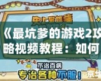 《最坑爹的游戲2攻略視頻教程：如何輕松闖關，避免坑爹挑戰(zhàn)》