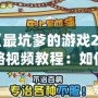 《最坑爹的游戲2攻略視頻教程：如何輕松闖關，避免坑爹挑戰》