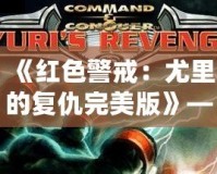 《紅色警戒：尤里的復仇完美版》——重返經典，挑戰極限！