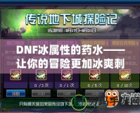 DNF冰屬性的藥水——讓你的冒險更加冰爽刺激