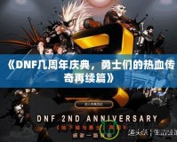 《DNF幾周年慶典，勇士們的熱血傳奇再續(xù)篇》