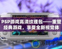 PSP游戲高清紋理包——重塑經典游戲，享受全新視覺體驗