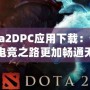 Dota2DPC應用下載：讓你的電競之路更加暢通無阻