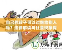 自己的孩子可以過繼給別人嗎？法律解讀與社會現象探討