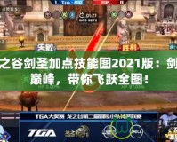 龍之谷劍圣加點技能圖2021版：劍術巔峰，帶你飛躍全圖！