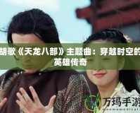 胡歌《天龍八部》主題曲：穿越時空的英雄傳奇