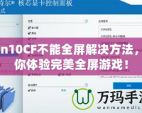 Win10CF不能全屏解決方法，讓你體驗(yàn)完美全屏游戲！