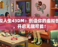 模擬人生43DM：創(chuàng)造你的虛擬世界，開啟無(wú)限可能！