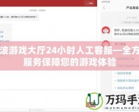 寧波游戲大廳24小時人工客服—全方位服務保障您的游戲體驗