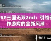 PSP三國無雙2nd：引領動作游戲的全新風潮