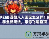 夢幻西游超凡入圣區怎么樣？揭秘全新玩法，帶你飛速登頂