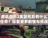 虐殺原形2莫瑟死后有什么任務？探索更多劇情與挑戰