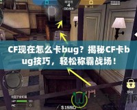 CF現(xiàn)在怎么卡bug？揭秘CF卡bug技巧，輕松稱霸戰(zhàn)場！