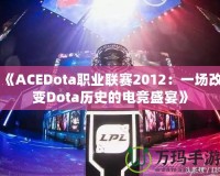 《ACEDota職業聯賽2012：一場改變Dota歷史的電競盛宴》