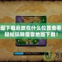 魔獸地圖下載后放在什么位置查看？讓你輕松玩轉(zhuǎn)魔獸地圖下載！