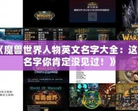 《魔獸世界人物英文名字大全：這些名字你肯定沒見過！》