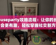 Houseparty攻略流程：讓你的線上聚會(huì)更有趣，輕松掌握社交新方式