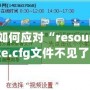 如何應(yīng)對“resource.cfg文件不見了”的問題？輕松解決你的煩惱！