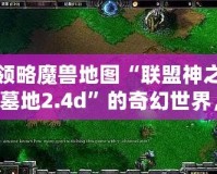 領略魔獸地圖“聯盟神之墓地2.4d”的奇幻世界，激戰全場的榮耀之旅！