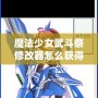 魔法少女武斗祭修改器怎么獲得？攻略全面解鎖！