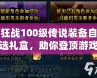 狂戰100級傳說裝備自選禮盒，助你登頂游戲巔峰！