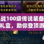 狂戰(zhàn)100級傳說裝備自選禮盒，助你登頂游戲巔峰！