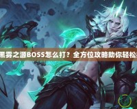 DNF黑霧之源BOSS怎么打？全方位攻略助你輕松挑戰！