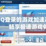 QQ登錄的游戲加速器——暢享極速游戲體驗