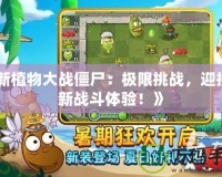 《新植物大戰僵尸：極限挑戰，迎接全新戰斗體驗！》