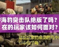 CF海豹突擊隊絕版了嗎？現(xiàn)在的玩家該如何面對？